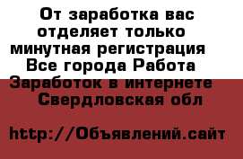 От заработка вас отделяет только 5 минутная регистрация  - Все города Работа » Заработок в интернете   . Свердловская обл.